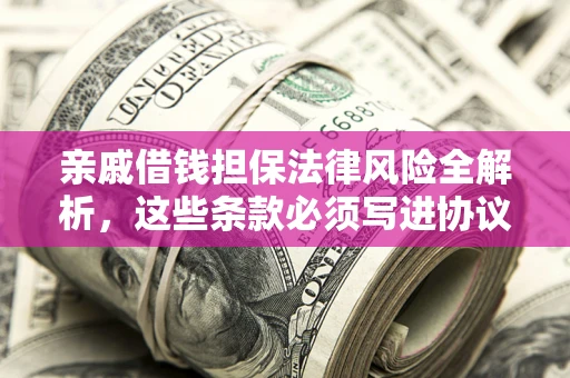 济南亲戚借钱担保法律风险全解析，这些条款必须写进协议
