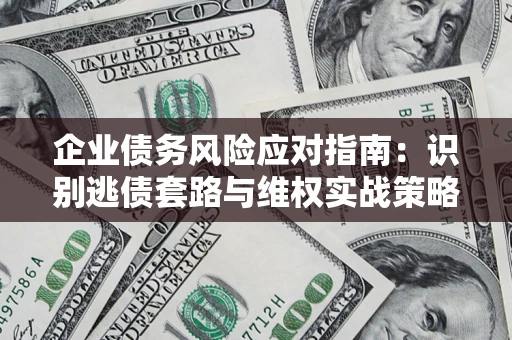 济南企业债务风险应对指南：识别逃债套路与维权实战策略