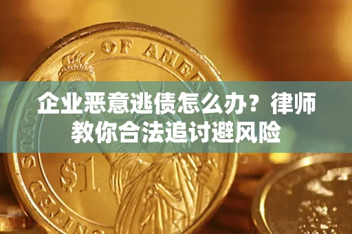 济南企业恶意逃债怎么办？律师教你合法追讨避风险