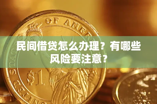 济南民间借贷怎么办理？有哪些风险要注意？