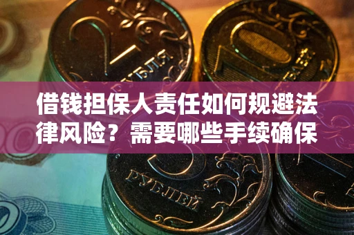 济南借钱担保人责任如何规避法律风险？需要哪些手续确保安全？