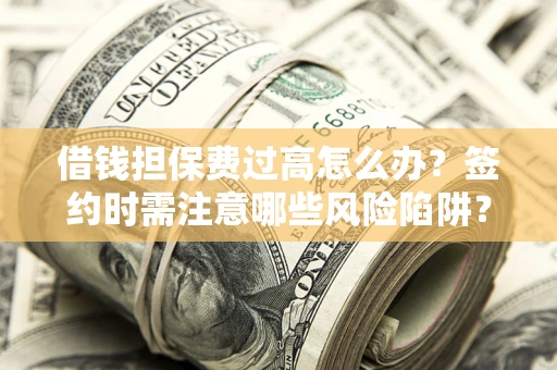 济南借钱担保费过高怎么办？签约时需注意哪些风险陷阱？