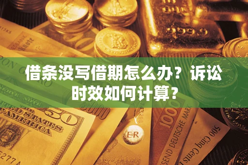 济南借条没写借期怎么办？诉讼时效如何计算？