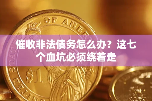 济南催收非法债务怎么办？这七个血坑必须绕着走