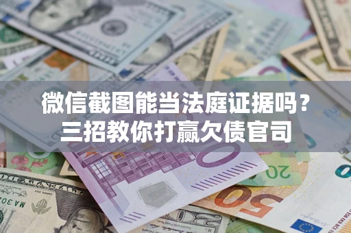 济南微信截图能当法庭证据吗？三招教你打赢欠债官司