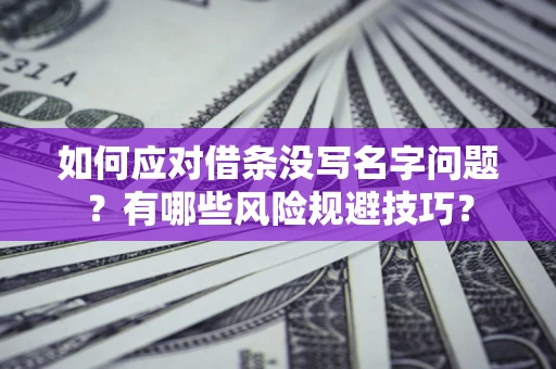 济南如何应对借条没写名字问题？有哪些风险规避技巧？