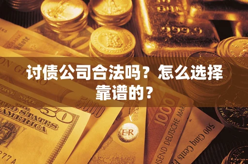 济南讨债公司合法吗？怎么选择靠谱的？