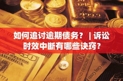 济南如何追讨逾期债务？ | 诉讼时效中断有哪些诀窍？