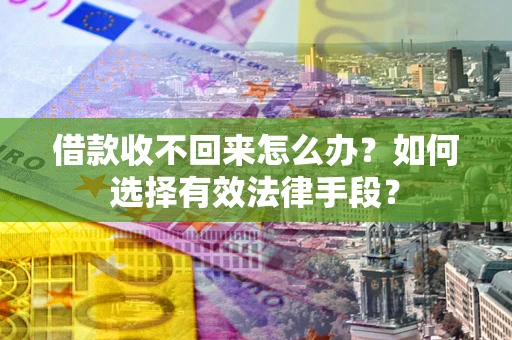 济南借款收不回来怎么办？如何选择有效法律手段？