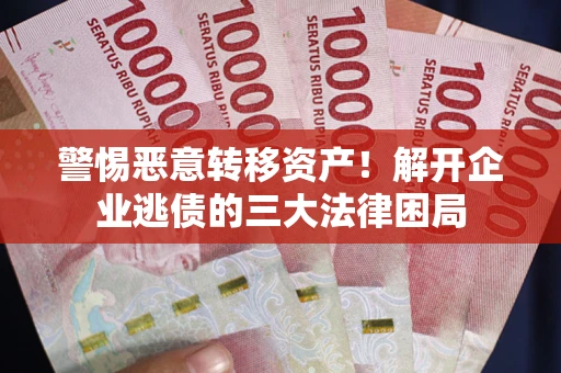 济南警惕恶意转移资产！解开企业逃债的三大法律困局