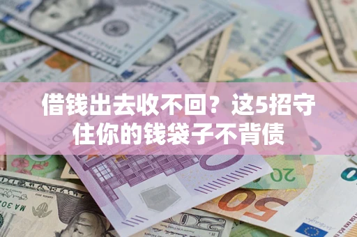 济南借钱出去收不回？这5招守住你的钱袋子不背债