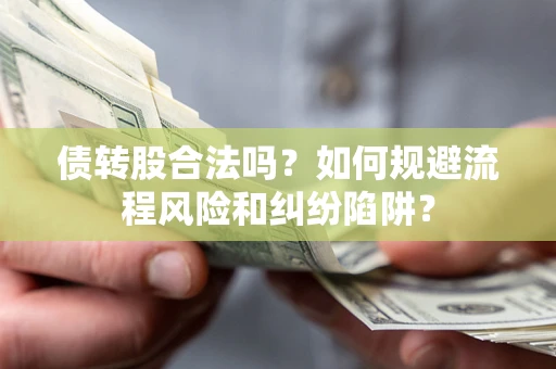 济南债转股合法吗？如何规避流程风险和纠纷陷阱？