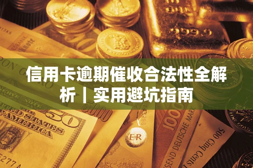 济南信用卡逾期催收合法性全解析｜实用避坑指南