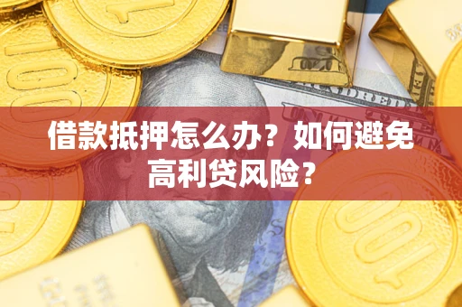 济南借款抵押怎么办？如何避免高利贷风险？