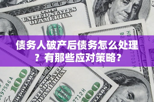 济南债务人破产后债务怎么处理？有那些应对策略？