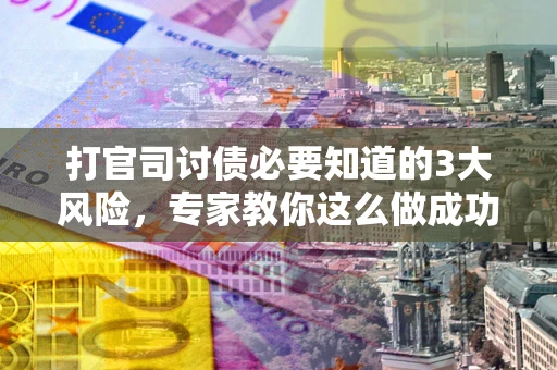 济南打官司讨债必要知道的3大风险，专家教你这么做成功率飙升