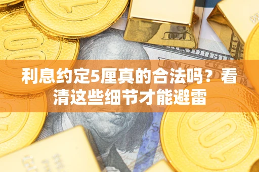 济南利息约定5厘真的合法吗？看清这些细节才能避雷