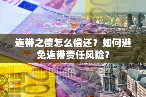 济南连带之债怎么偿还？如何避免连带责任风险？