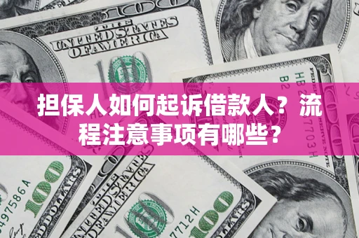 济南担保人如何起诉借款人？流程注意事项有哪些？