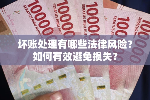 济南坏账处理有哪些法律风险？如何有效避免损失？