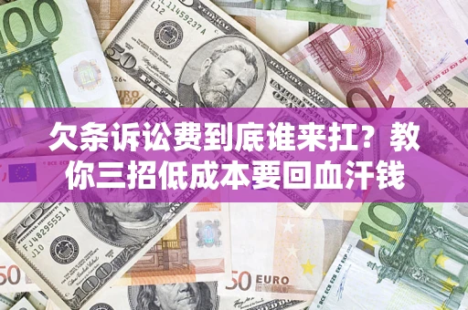 济南欠条诉讼费到底谁来扛？教你三招低成本要回血汗钱