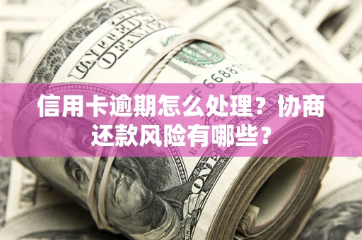 济南信用卡逾期怎么处理？协商还款风险有哪些？